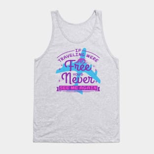 IF TRAVELING WERE Free YOU'D Never SEE ME AGAIN Tank Top